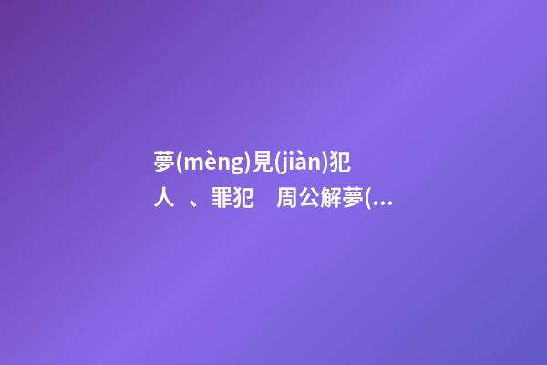夢(mèng)見(jiàn)犯人、罪犯　周公解夢(mèng)之夢(mèng)到犯人、罪犯